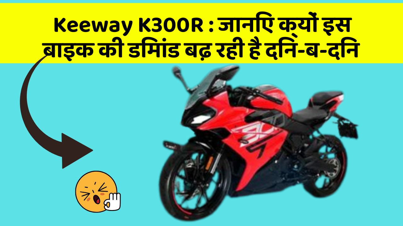 Keeway K300R: जानिए क्यों इस बाइक की डिमांड बढ़ रही है दिन-ब-दिन