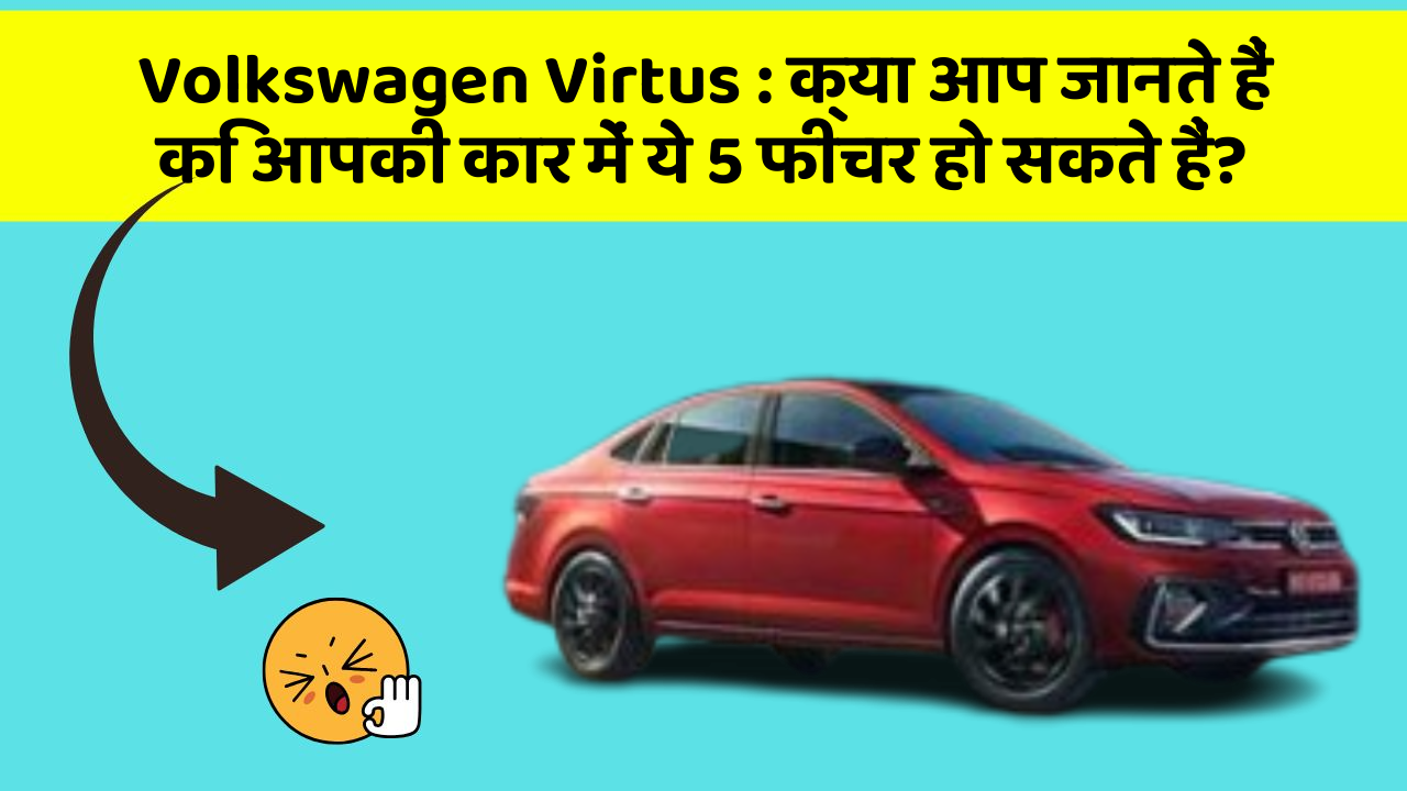 Volkswagen Virtus: क्या आप जानते हैं कि आपकी कार में ये 5 फीचर हो सकते हैं?