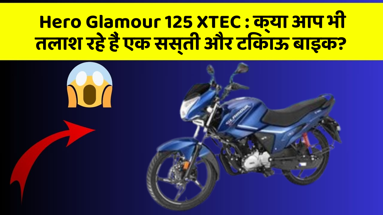 Hero Glamour 125 XTEC: क्या आप भी तलाश रहे हैं एक सस्ती और टिकाऊ बाइक?