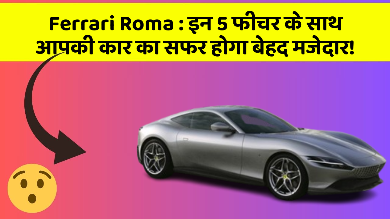 Ferrari Roma:इन 5 फीचर के साथ आपकी कार का सफर होगा बेहद मजेदार!