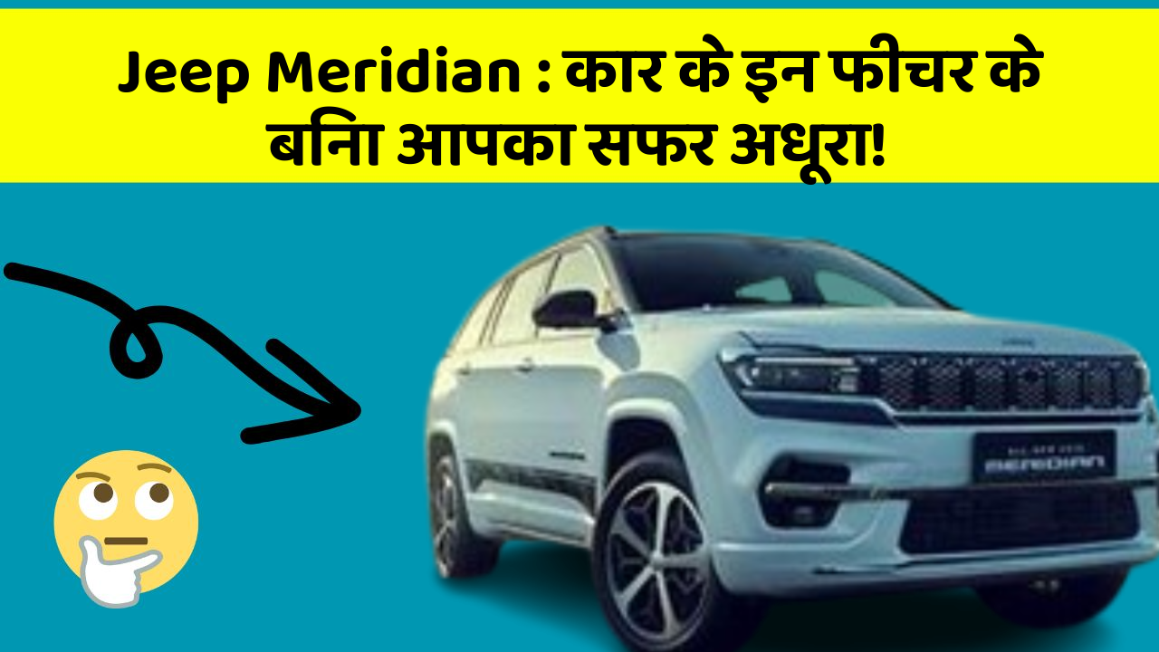 Jeep Meridian:कार के इन फीचर के बिना आपका सफर अधूरा!