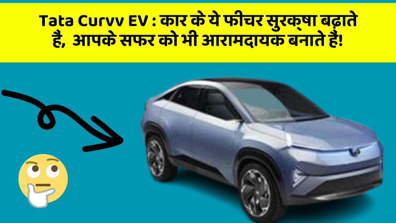Tata Curvv EV:कार के ये फीचर सुरक्षा बढ़ाते हैं,  आपके सफर को भी आरामदायक बनाते हैं!