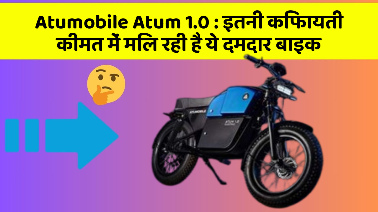 Atumobile Atum 1.0:इतनी किफायती कीमत में मिल रही है ये दमदार बाइक