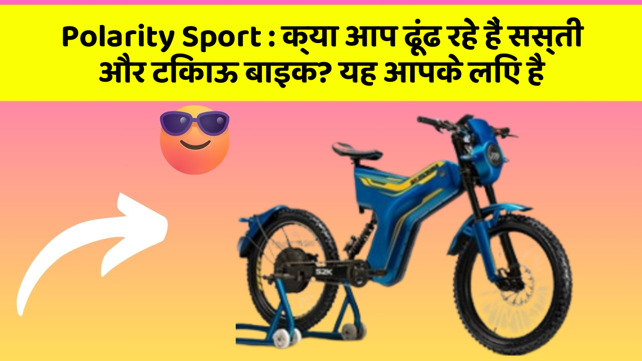 Polarity Sport : क्या आप ढूंढ रहे हैं सस्ती और टिकाऊ बाइक? यह आपके लिए है
