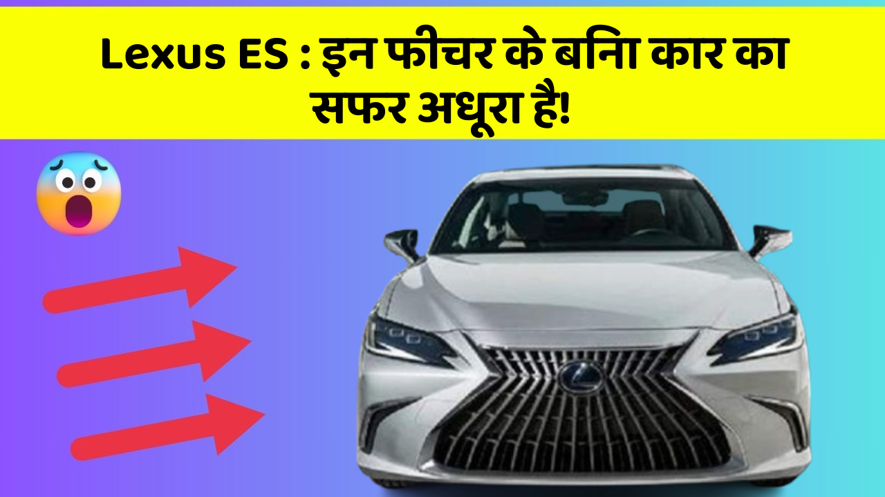 Lexus ES: इन फीचर के बिना कार का सफर अधूरा है!