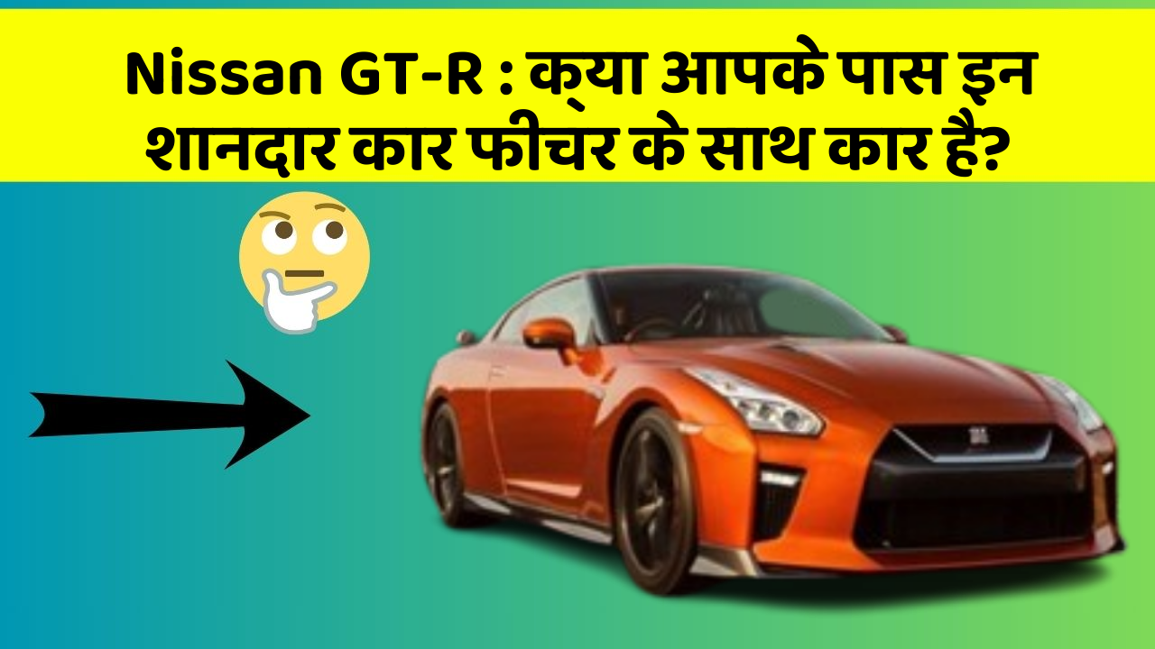 Nissan GT-R: क्या आपके पास इन शानदार कार फीचर के साथ कार है?