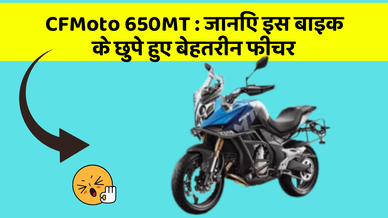 CFMoto 650MT:जानिए इस बाइक के छुपे हुए बेहतरीन फीचर