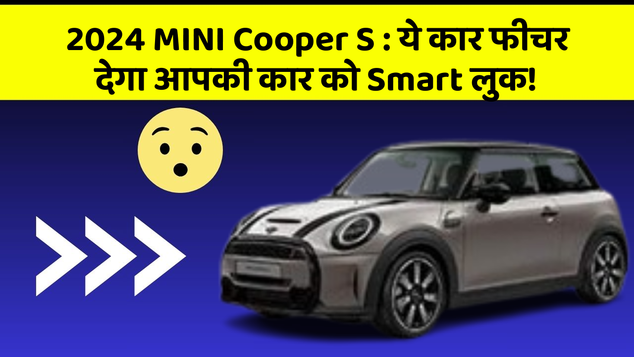 2024 MINI Cooper S: ये कार फीचर देगा आपकी कार को Smart लुक! 2024 MINI Cooper S: ये कार फीचर देगा आपकी कार को Smart लुक!