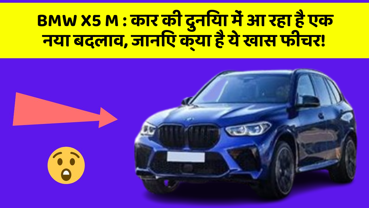 BMW X5 M:कार की दुनिया में आ रहा है एक नया बदलाव, जानिए क्या है ये खास फीचर!