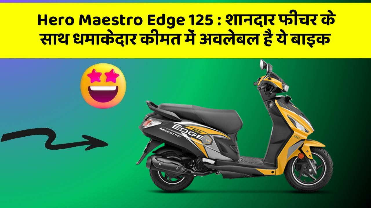 Hero Maestro Edge 125: शानदार फीचर के साथ धमाकेदार कीमत में अवलेबल है ये बाइक