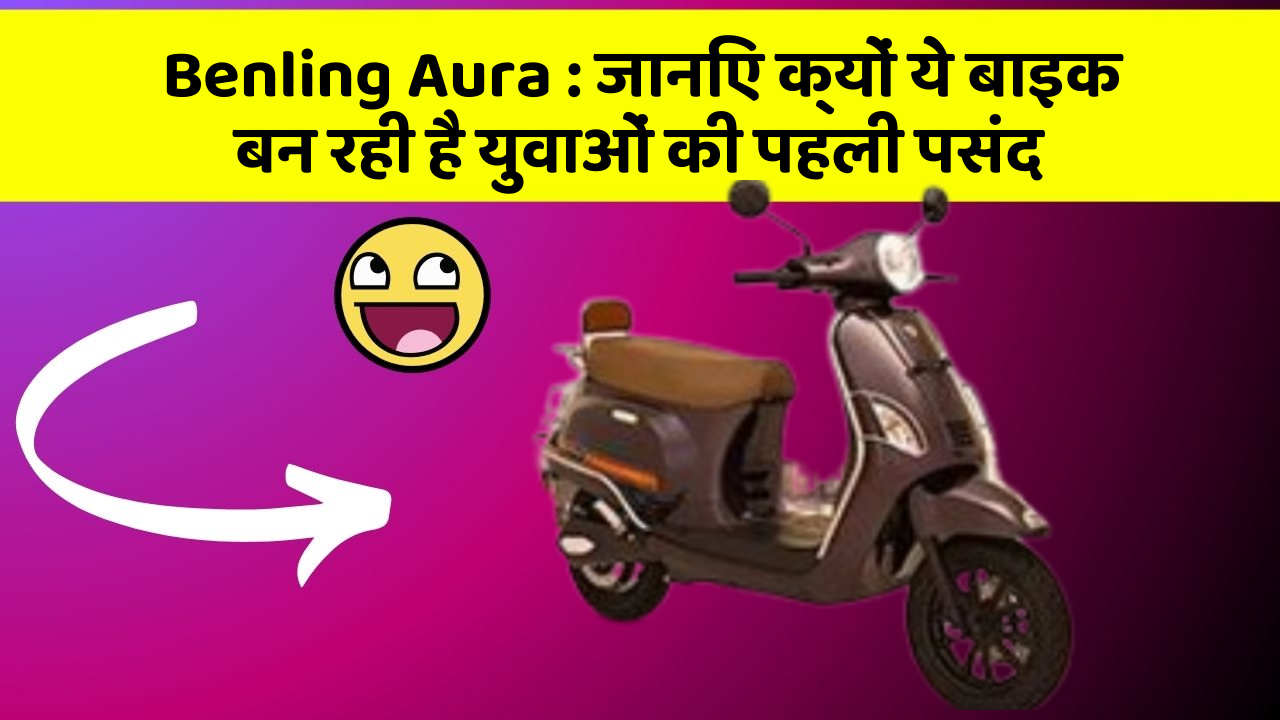 Benling Aura: जानिए क्यों ये बाइक बन रही है युवाओं की पहली पसंद