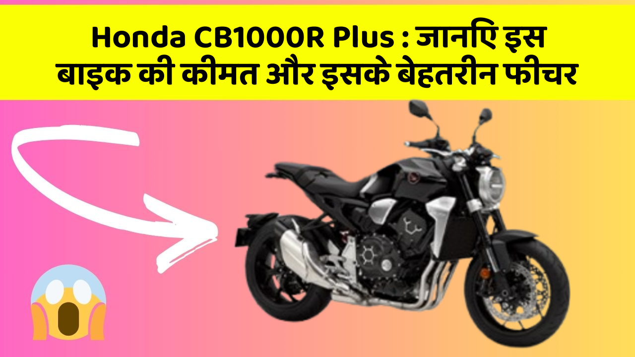 Honda CB1000R Plus:जानिए इस बाइक की कीमत और इसके बेहतरीन फीचर