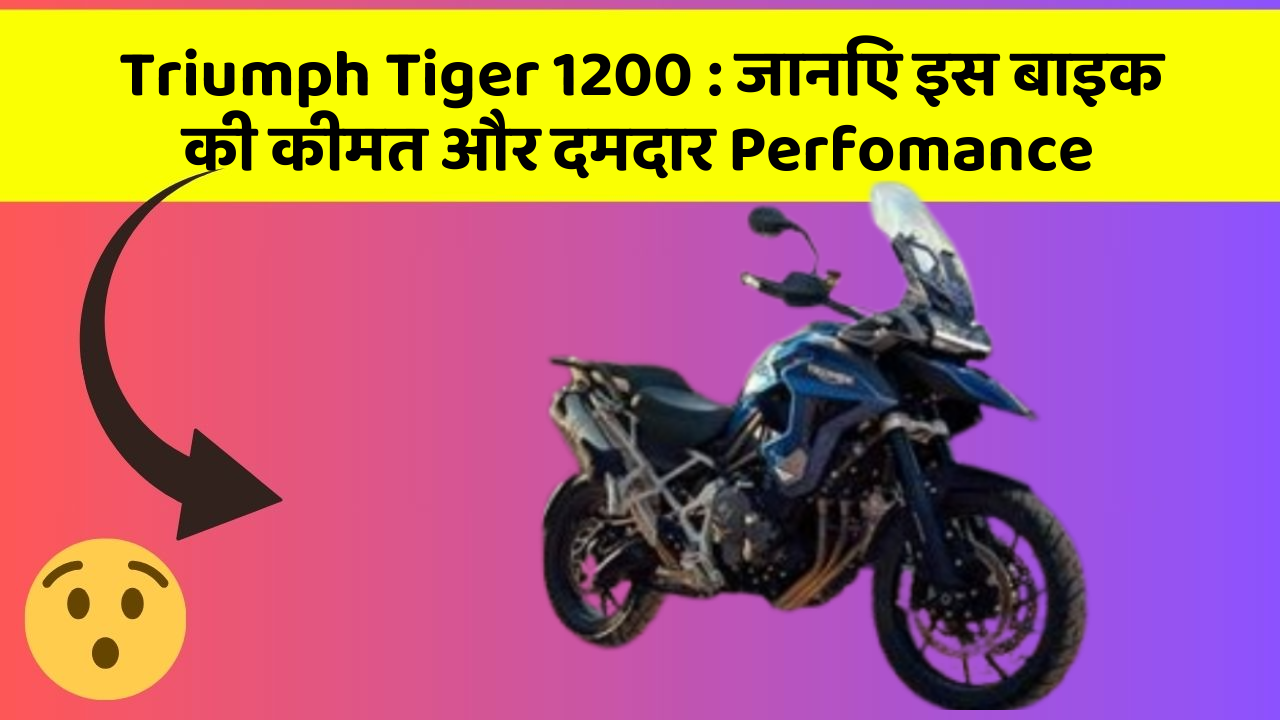 Triumph Tiger 1200: जानिए इस बाइक की कीमत और दमदार Perfomance