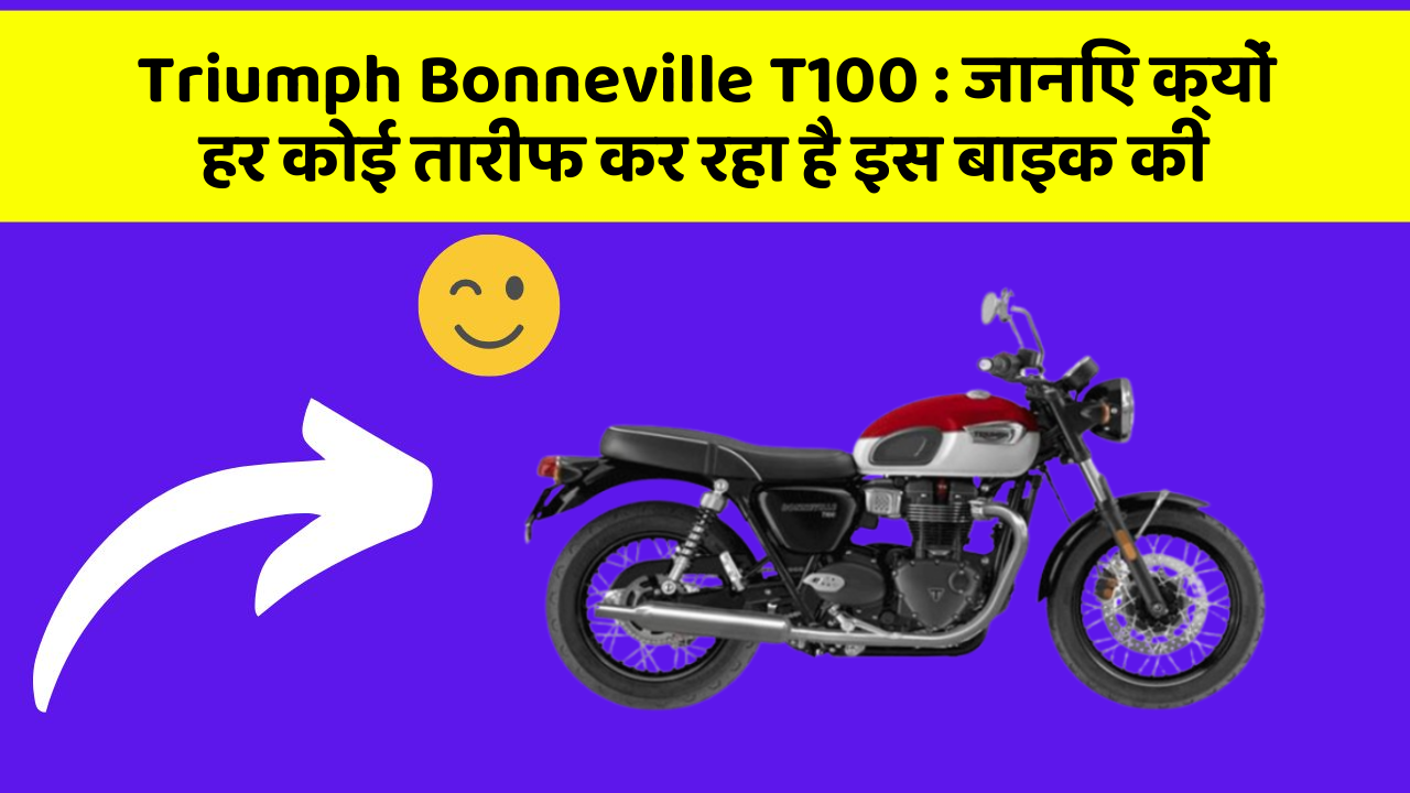 Triumph Bonneville T100: जानिए क्यों हर कोई तारीफ कर रहा है इस बाइक की