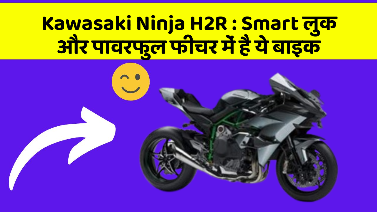 Kawasaki Ninja H2R: Smart लुक और पावरफुल फीचर में है ये बाइक