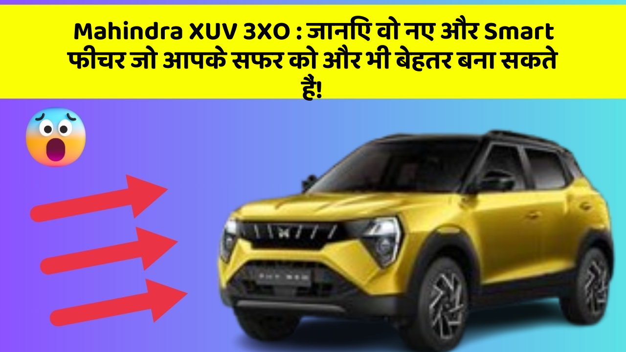 Mahindra XUV 3XO:जानिए वो नए और Smart फीचर जो आपके सफर को और भी बेहतर बना सकते हैं!