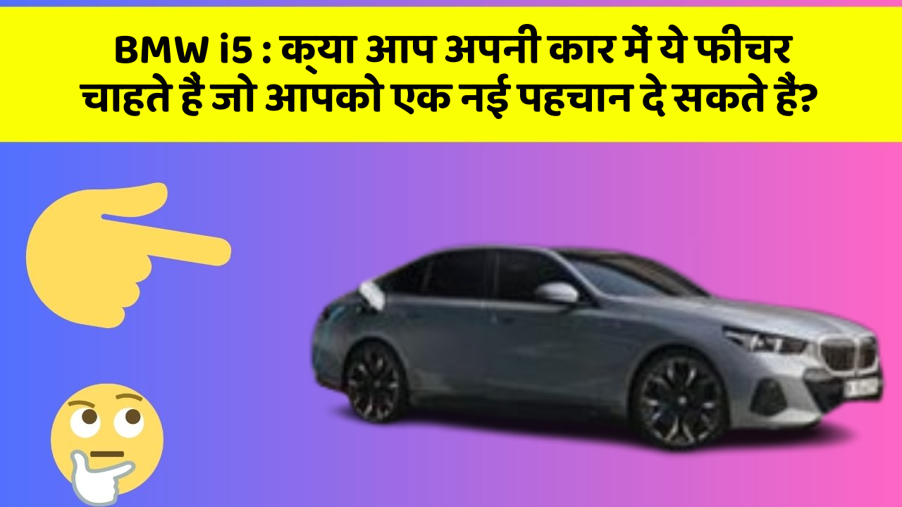 BMW i5: क्या आप अपनी कार में ये फीचर चाहते हैं जो आपको एक नई पहचान दे सकते हैं?