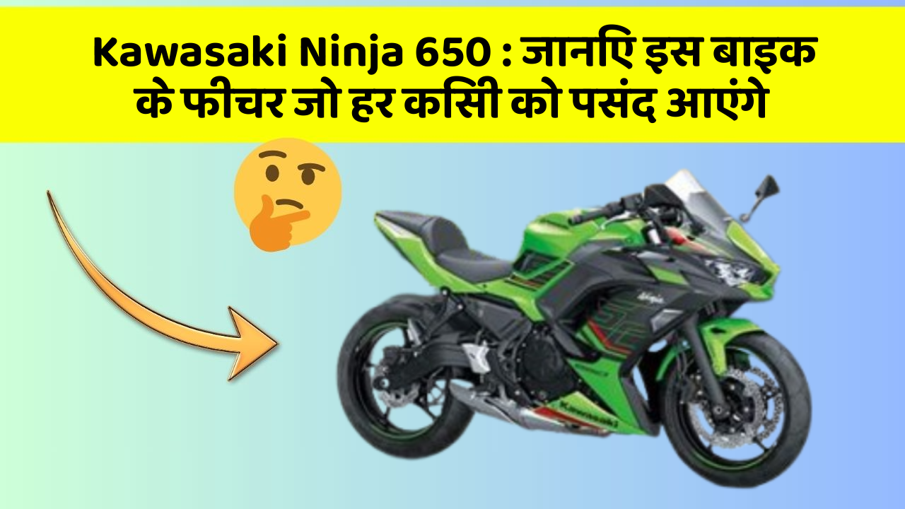 Kawasaki Ninja 650: जानिए इस बाइक के फीचर जो हर किसी को पसंद आएंगे