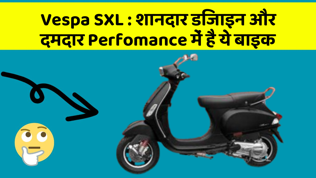 Vespa SXL: शानदार डिजाइन और दमदार Perfomance में है ये बाइक