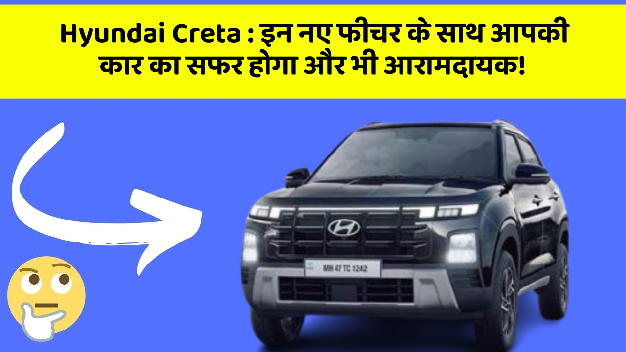 Hyundai Creta: इन नए फीचर के साथ आपकी कार का सफर होगा और भी आरामदायक!