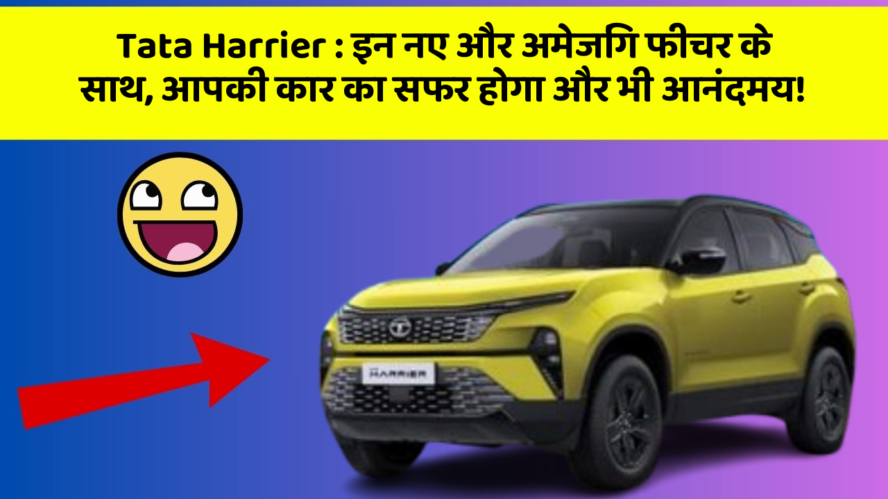 Tata Harrier:इन नए और अमेजिंग फीचर के साथ, आपकी कार का सफर होगा और भी आनंदमय!
