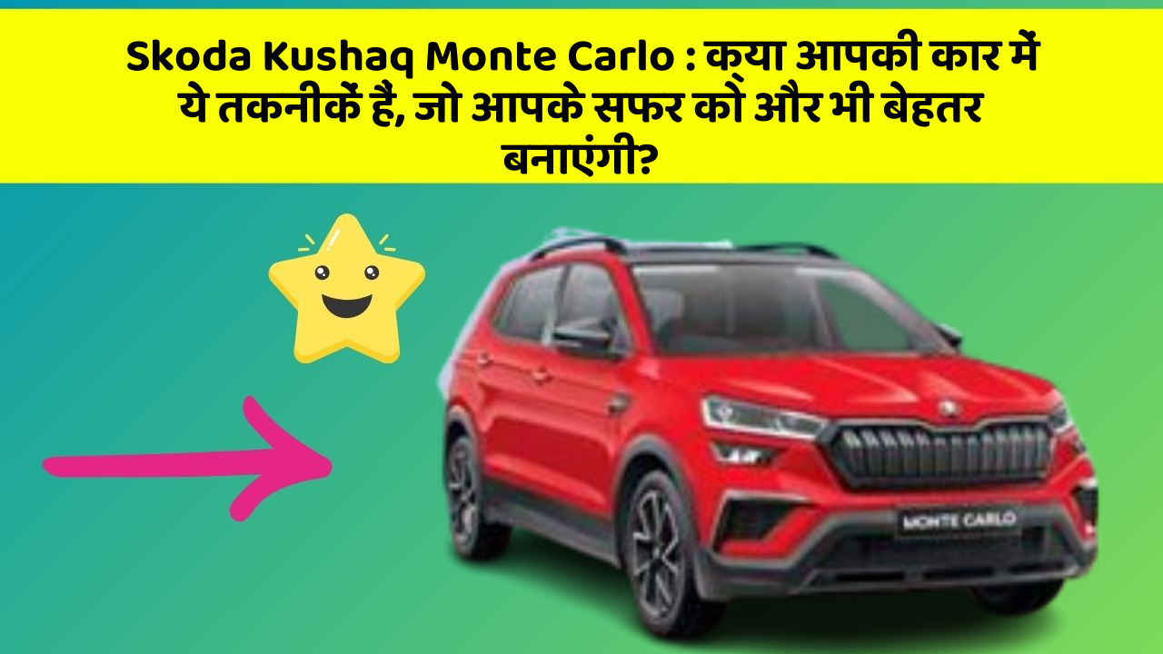Skoda Kushaq Monte Carlo: क्या आपकी कार में ये तकनीकें हैं, जो आपके सफर को और भी बेहतर बनाएंगी?