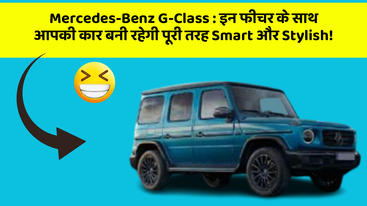 Mercedes-Benz G-Class:इन फीचर के साथ आपकी कार बनी रहेगी पूरी तरह Smart और Stylish!