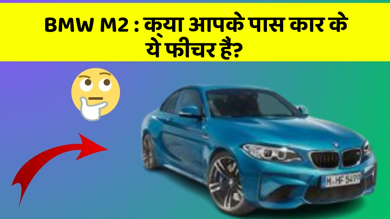 BMW M2:क्या आपके पास कार के ये फीचर हैं?