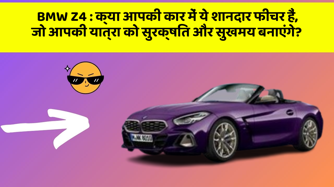 BMW Z4: क्या आपकी कार में ये शानदार फीचर हैं, जो आपकी यात्रा को सुरक्षित और सुखमय बनाएंगे?