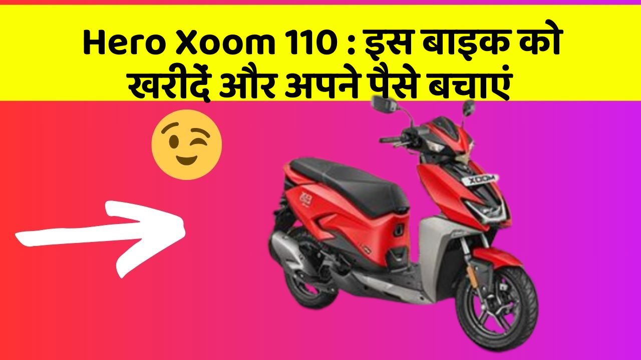 Hero Xoom 110: इस बाइक को खरीदें और अपने पैसे बचाएं