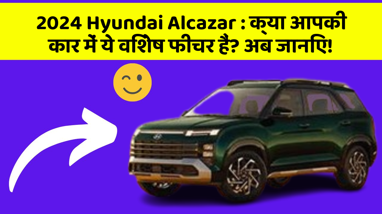 2024 Hyundai Alcazar:क्या आपकी कार में ये विशेष फीचर हैं? अब जानिए!
